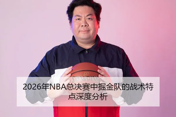 2026年NBA总决赛中掘金队的战术特点深度分析