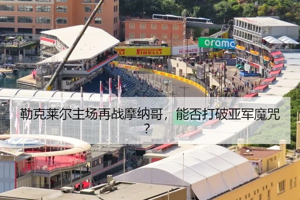 勒克莱尔主场再战摩纳哥，能否打破亚军魔咒？