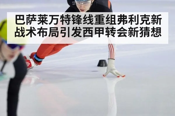 巴萨莱万特锋线重组弗利克新战术布局引发西甲转会新猜想