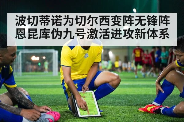 波切蒂诺为切尔西变阵无锋阵恩昆库伪九号激活进攻新体系