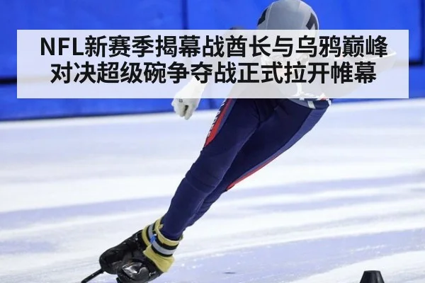NFL新赛季揭幕战酋长与乌鸦巅峰对决超级碗争夺战正式拉开帷幕