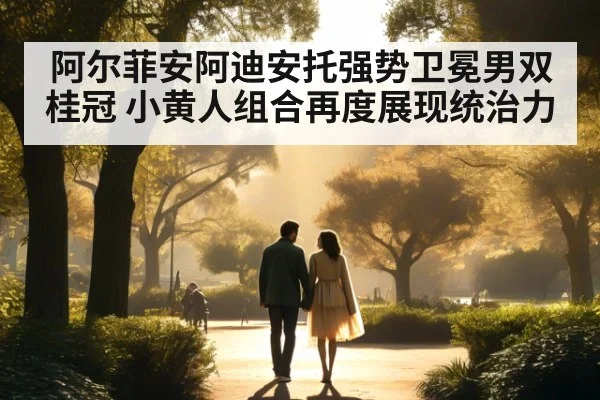 阿尔菲安阿迪安托强势卫冕男双桂冠 小黄人组合再度展现统治力
